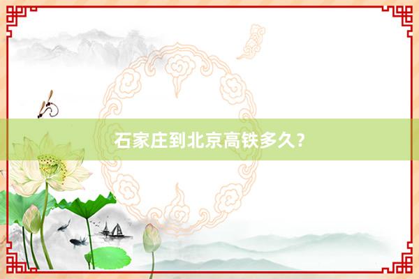 石家庄到北京高铁多久？