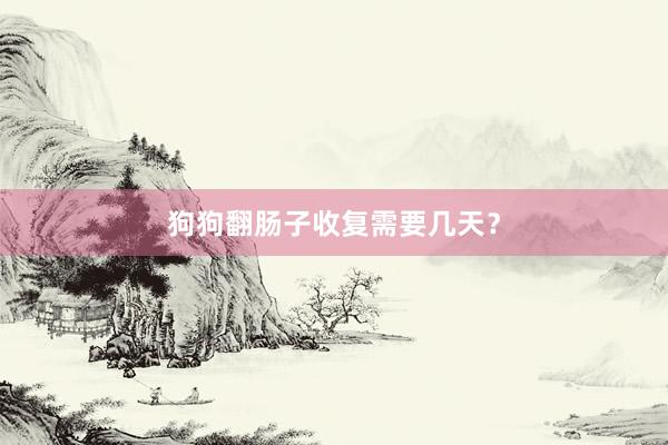 狗狗翻肠子收复需要几天？